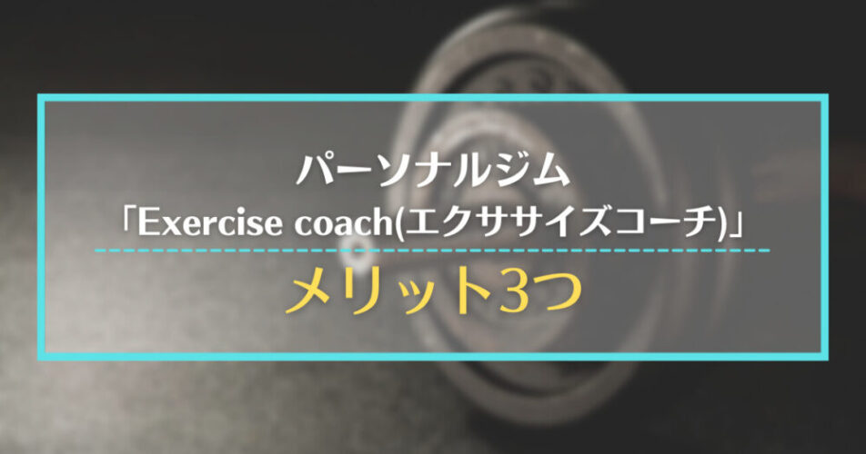 パーソナルジム「Exercise coach(エクササイズコーチ)」のメリット3つ